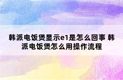 韩派电饭煲显示e1是怎么回事 韩派电饭煲怎么用操作流程